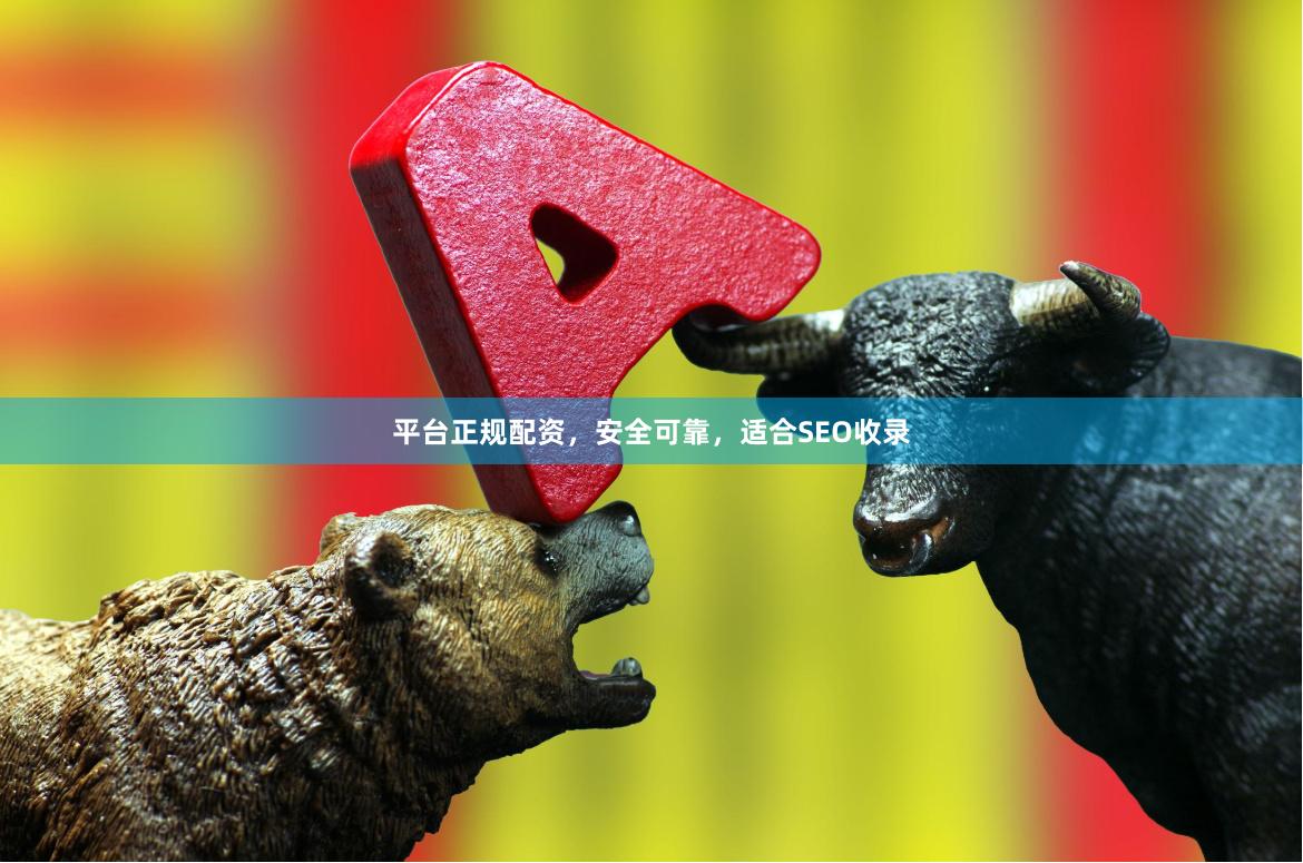 平台正规配资，安全可靠，适合SEO收录