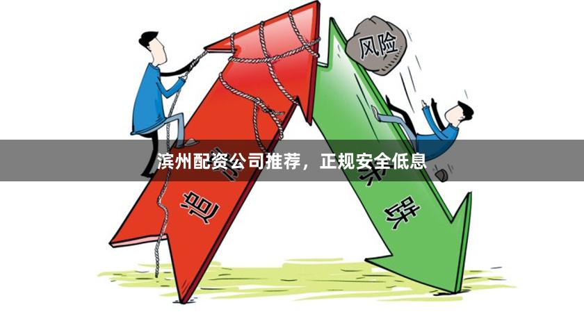 滨州配资公司推荐,正规安全低息