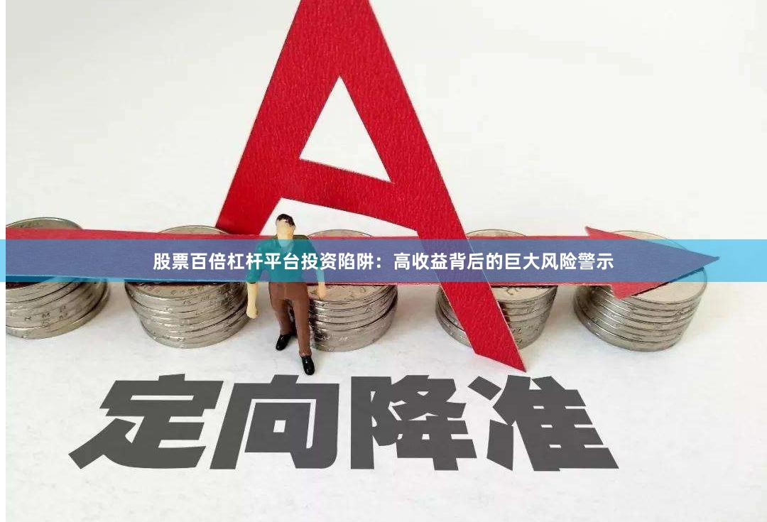 股票百倍杠杆平台投资陷阱：高收益背后的巨大风险警示