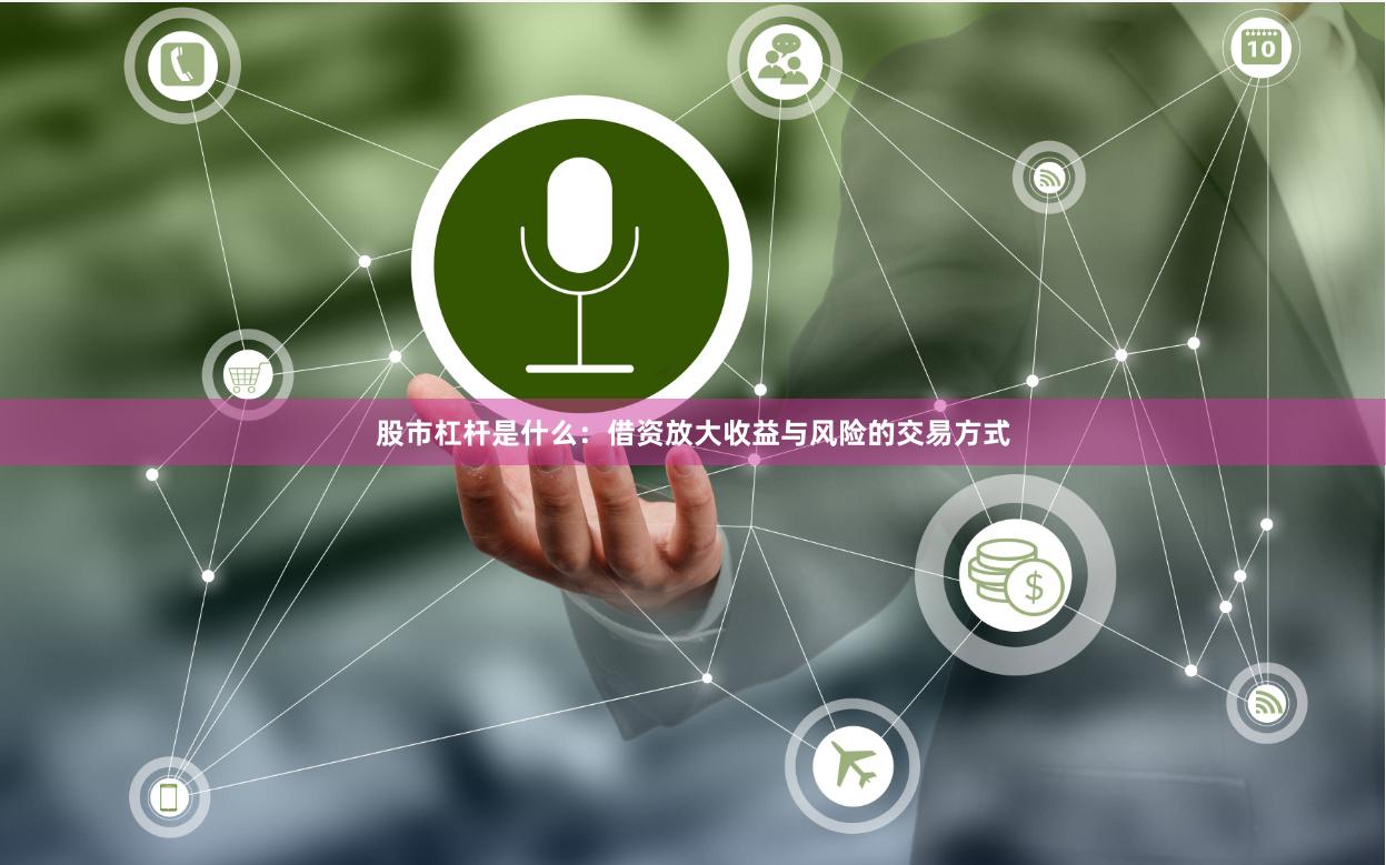 股市杠杆是什么：借资放大收益与风险的交易方式