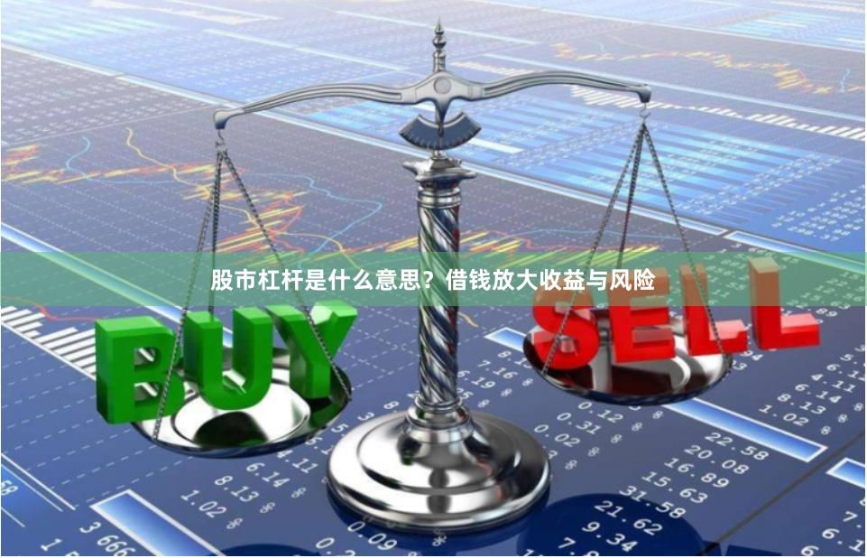股市杠杆是什么意思？借钱放大收益与风险