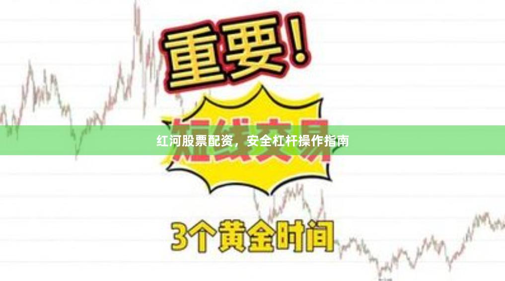 红河股票配资，安全杠杆操作指南