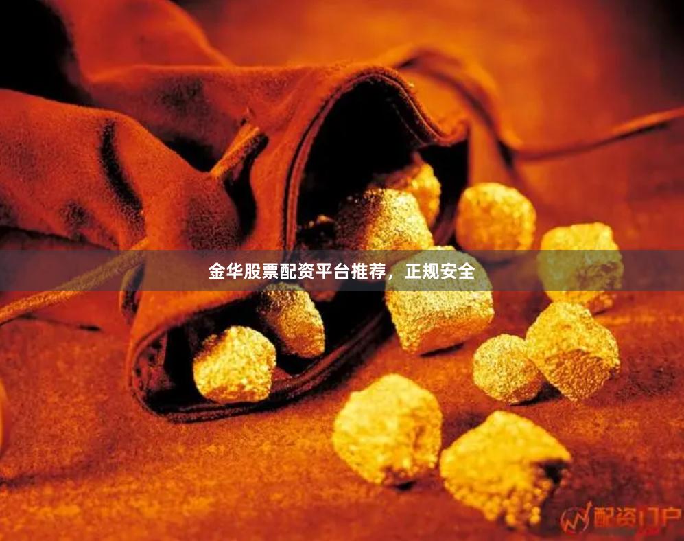 金华股票配资平台推荐，正规安全