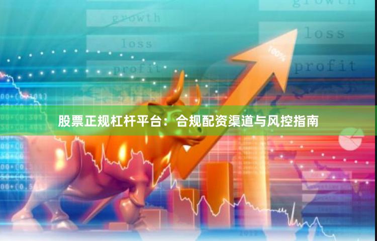 股票正规杠杆平台:合规配资渠道与风控指南