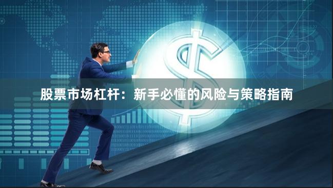 股票市场杠杆:新手必懂的风险与策略指南