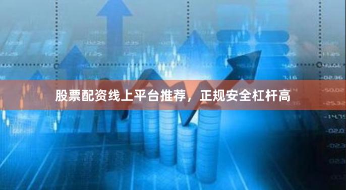 股票配资线上平台推荐，正规安全杠杆高