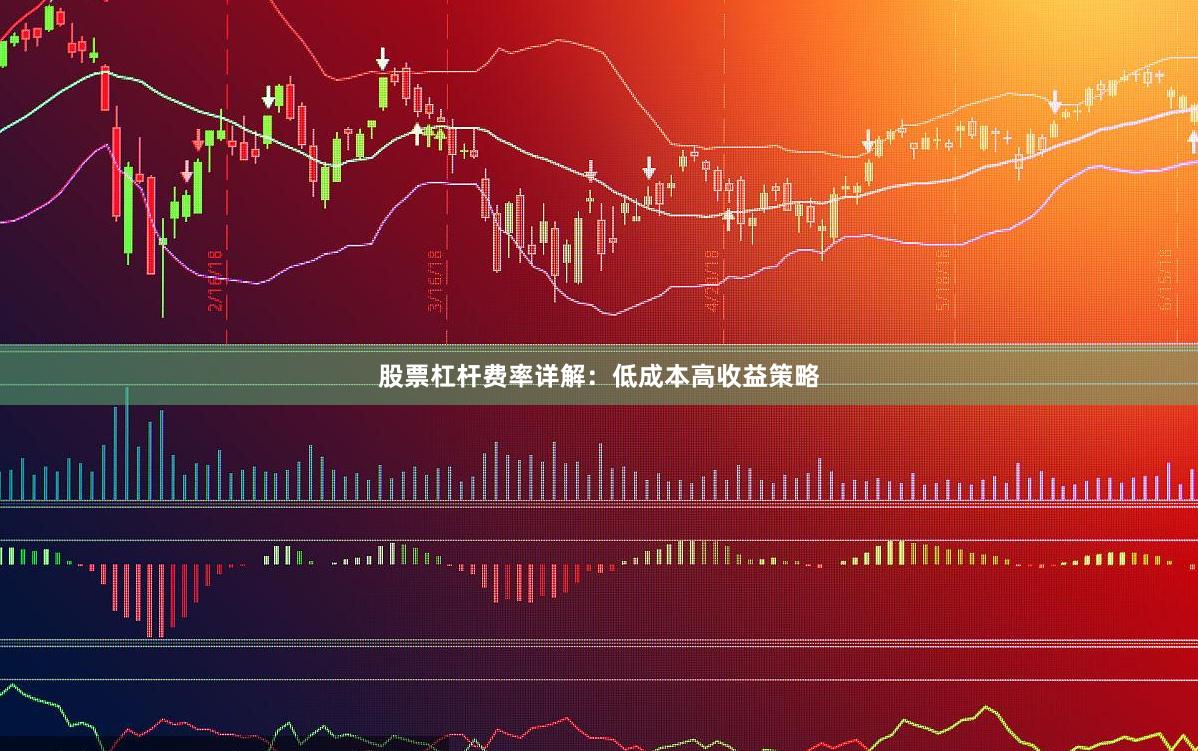 股票杠杆费率详解:低成本高收益策略