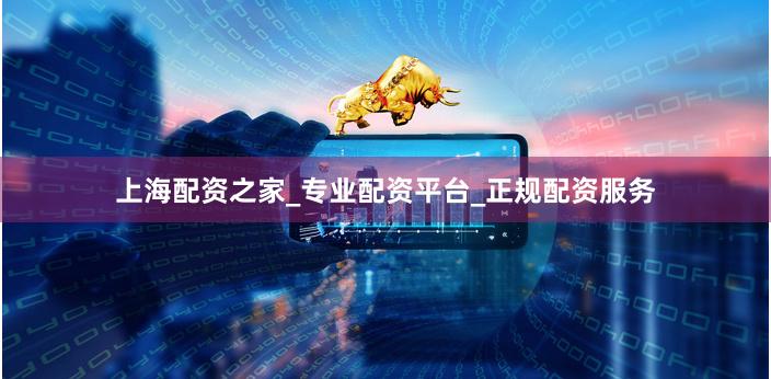 上海配资之家_专业配资平台_正规配资服务
