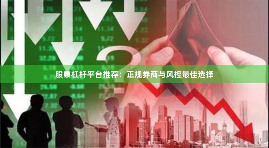 股票杠杆平台推荐：正规券商与风控最佳选择