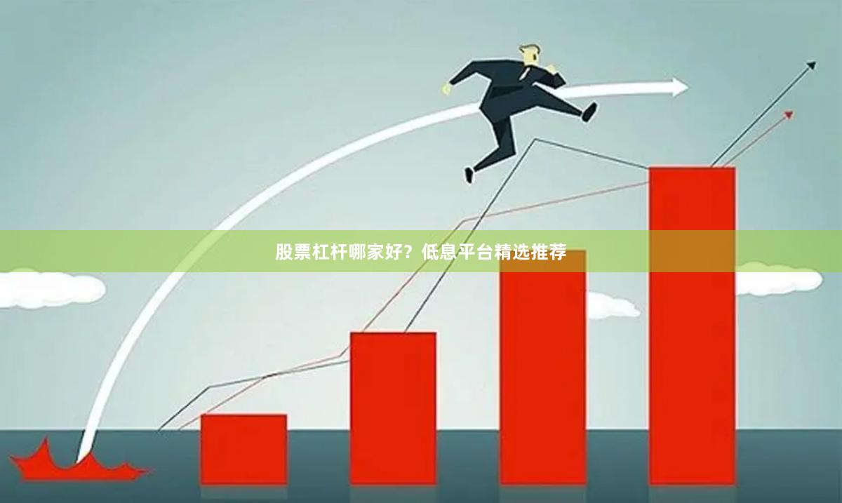 股票杠杆哪家好？低息平台精选推荐
