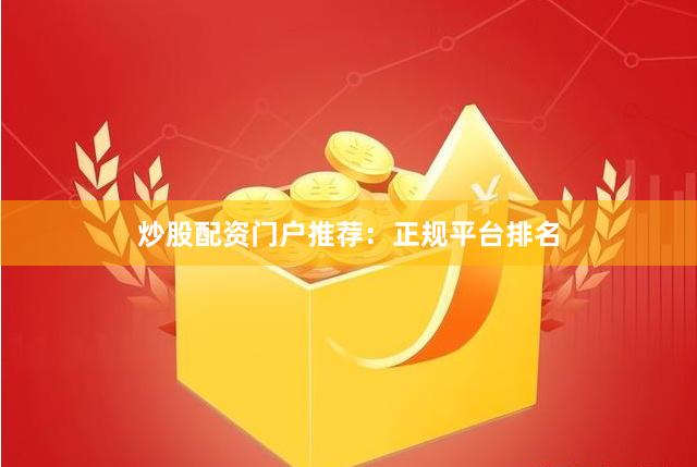 炒股配资门户推荐：正规平台排名