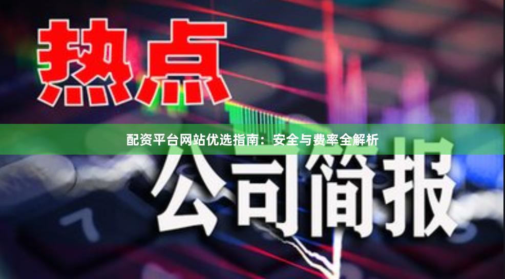 配资平台网站优选指南:安全与费率全解析