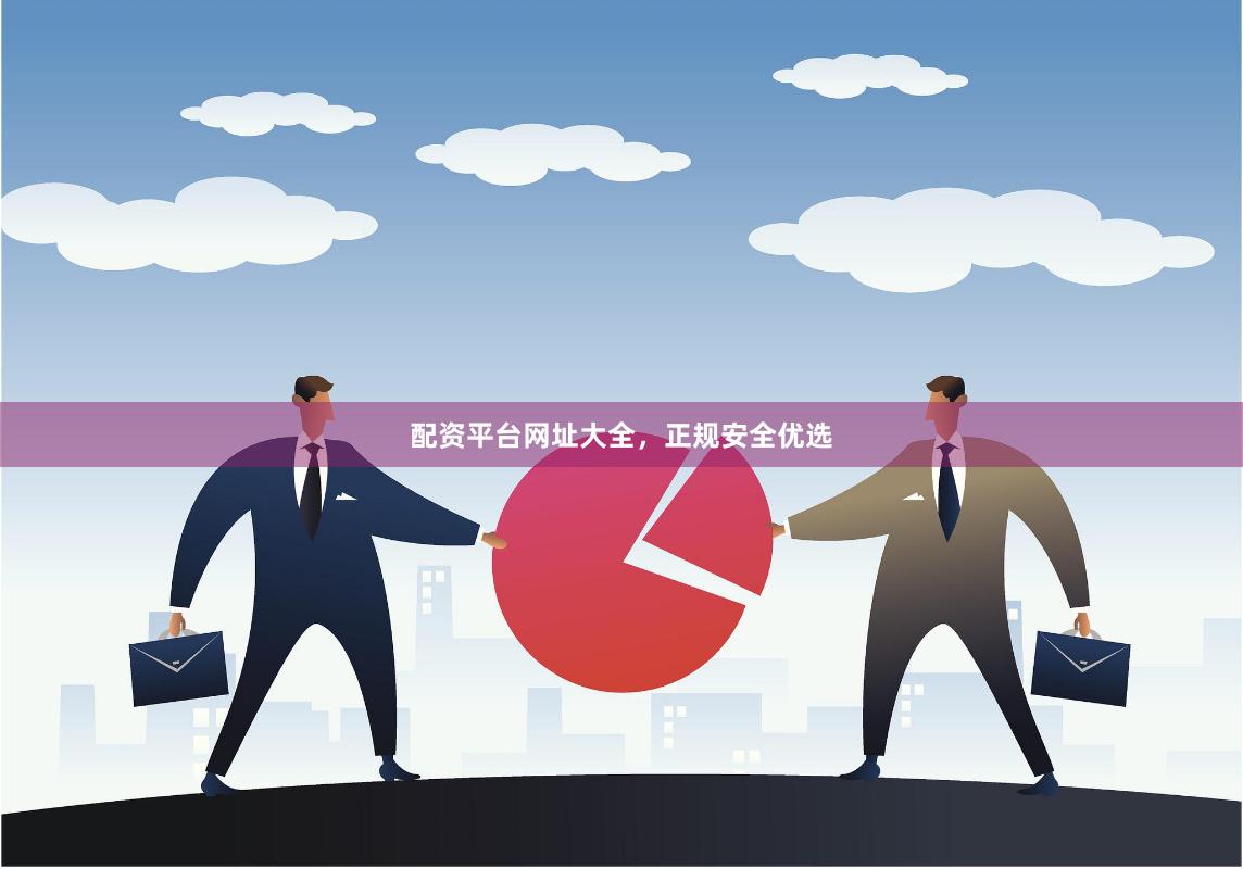 配资平台网址大全，正规安全优选