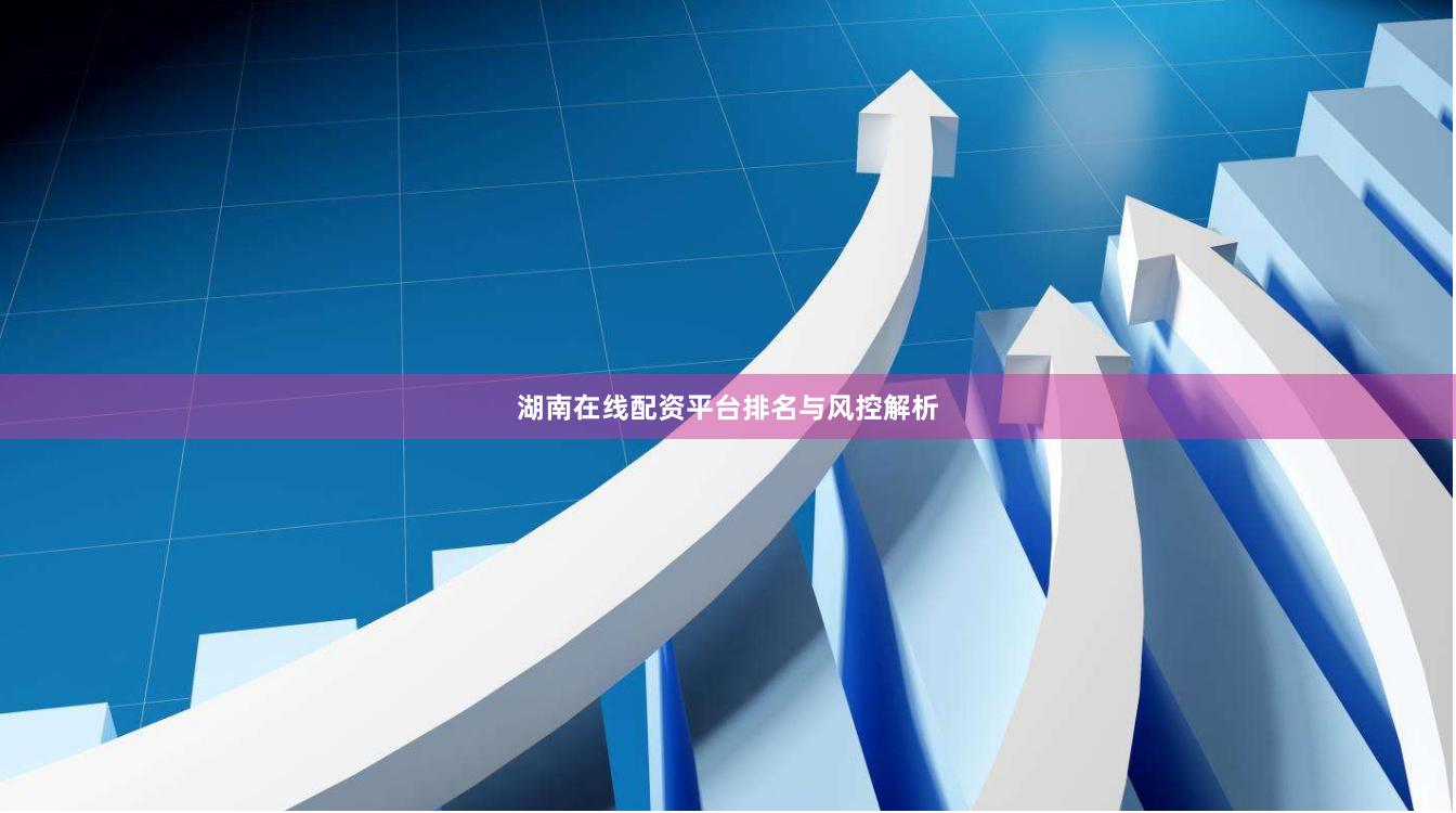 湖南在线配资平台排名与风控解析