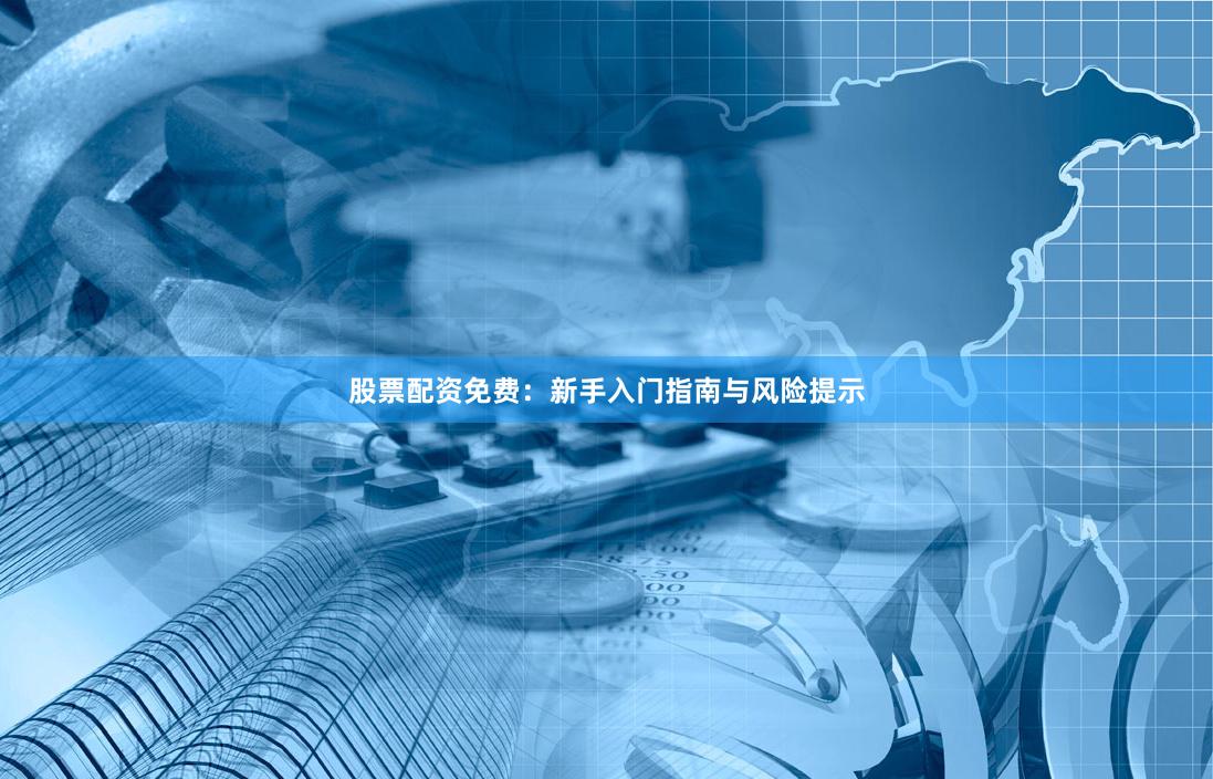 股票配资免费:新手入门指南与风险提示