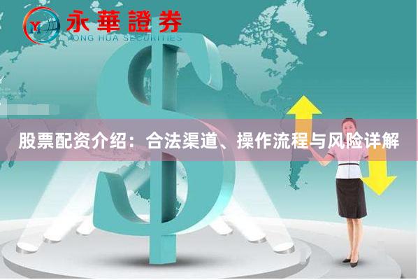 股票配资介绍：合法渠道、操作流程与风险详解