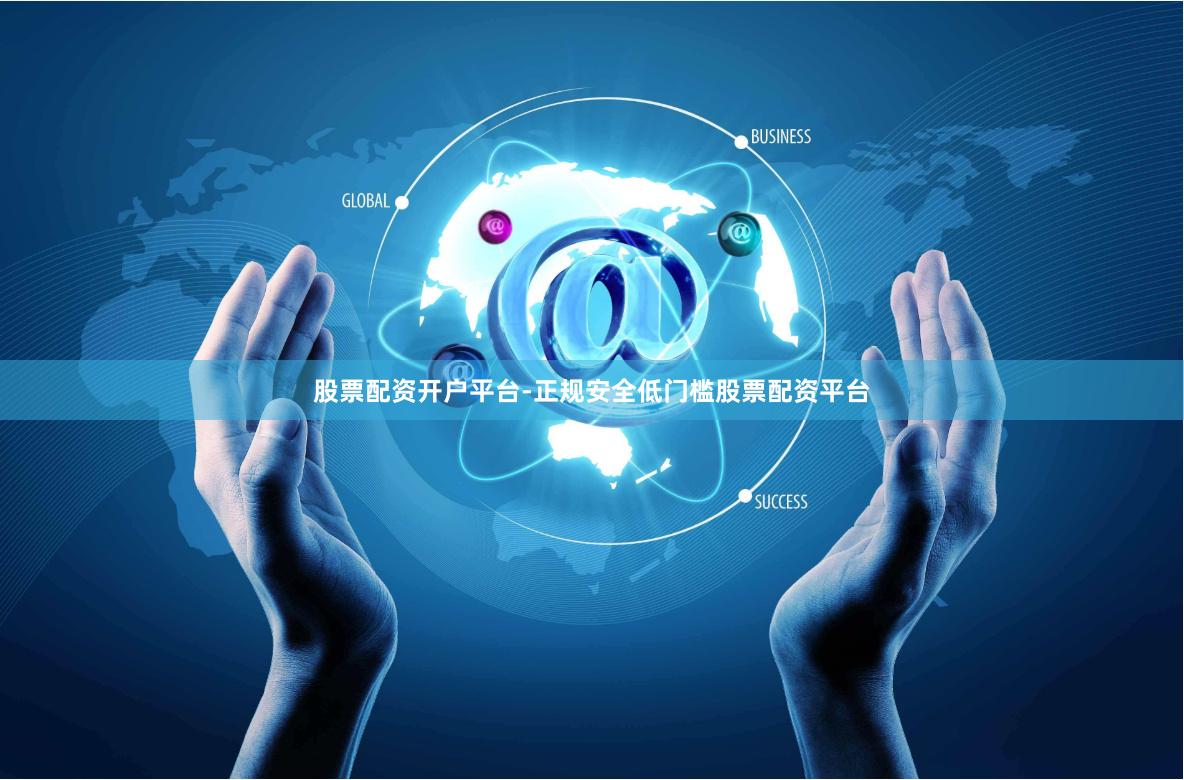 股票配资开户平台-正规安全低门槛股票配资平台