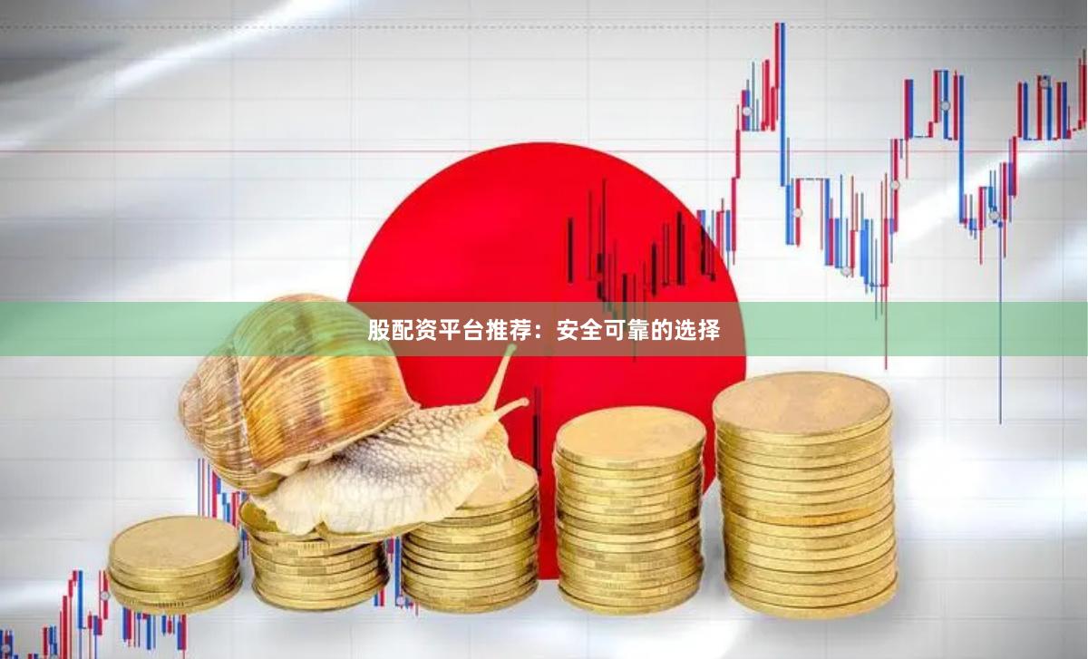 股配资平台推荐：安全可靠的选择