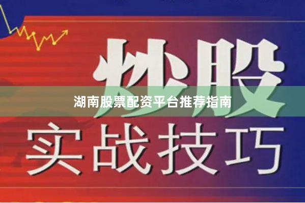 湖南股票配资平台推荐指南
