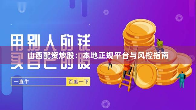 山西配资炒股：本地正规平台与风控指南